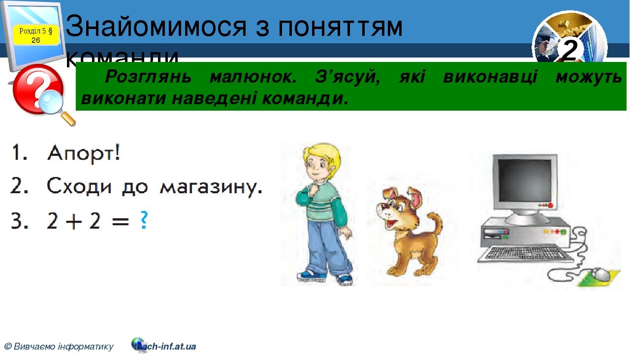 Знайомимося з поняттям команди Розділ 5 § 26 Розглянь малюнок. З’ясуй, які виконавці можуть виконати наведені команди. 2 © Вивчаємо інформатику tea...