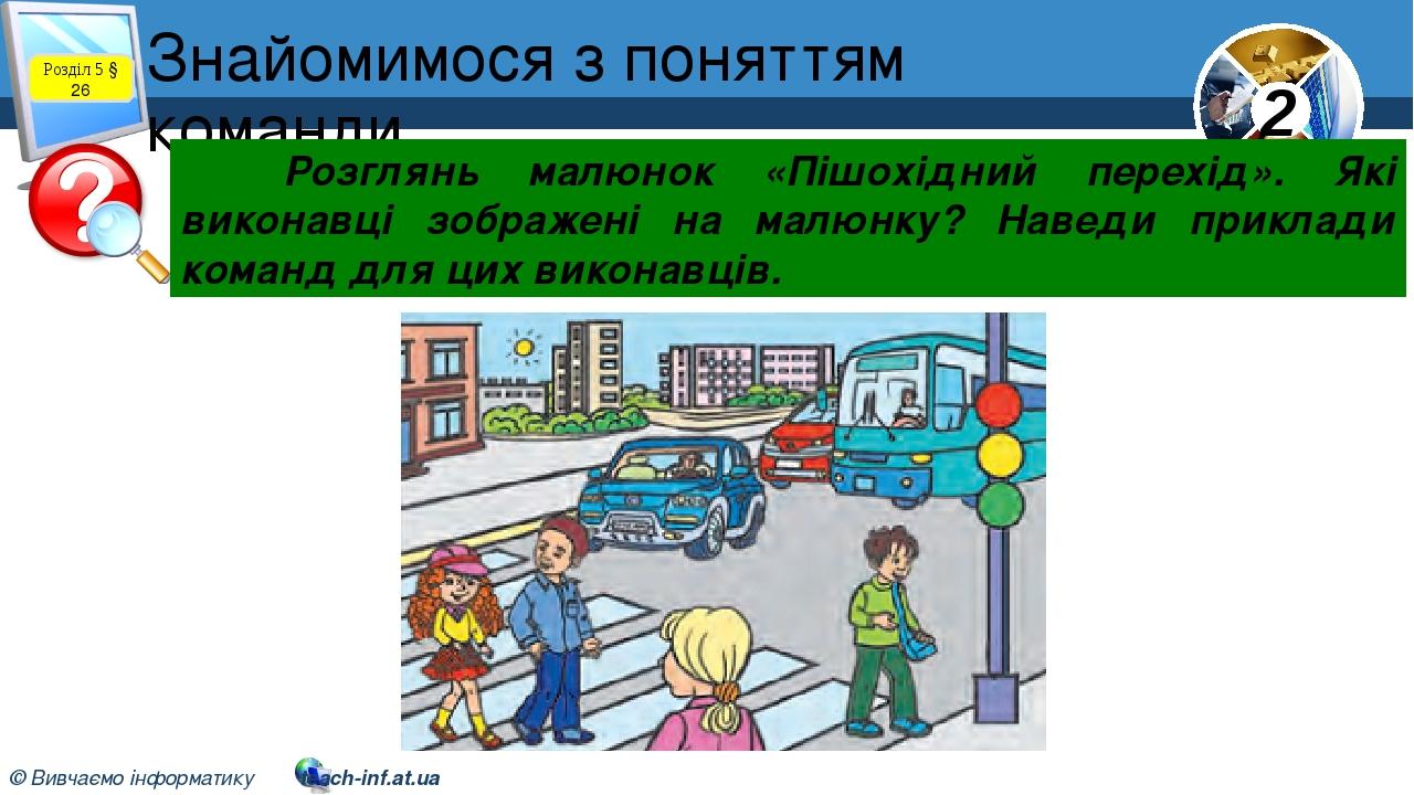 Знайомимося з поняттям команди Розділ 5 § 26 Розглянь малюнок «Пішохідний перехід». Які виконавці зображені на малюнку? Наведи приклади команд для ...