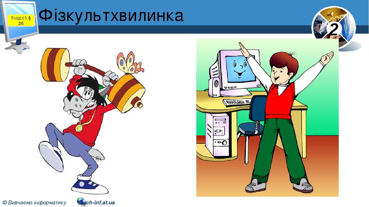 Фізкультхвилинка Розділ 5 § 26 2 © Вивчаємо інформатику teach-inf.at.ua