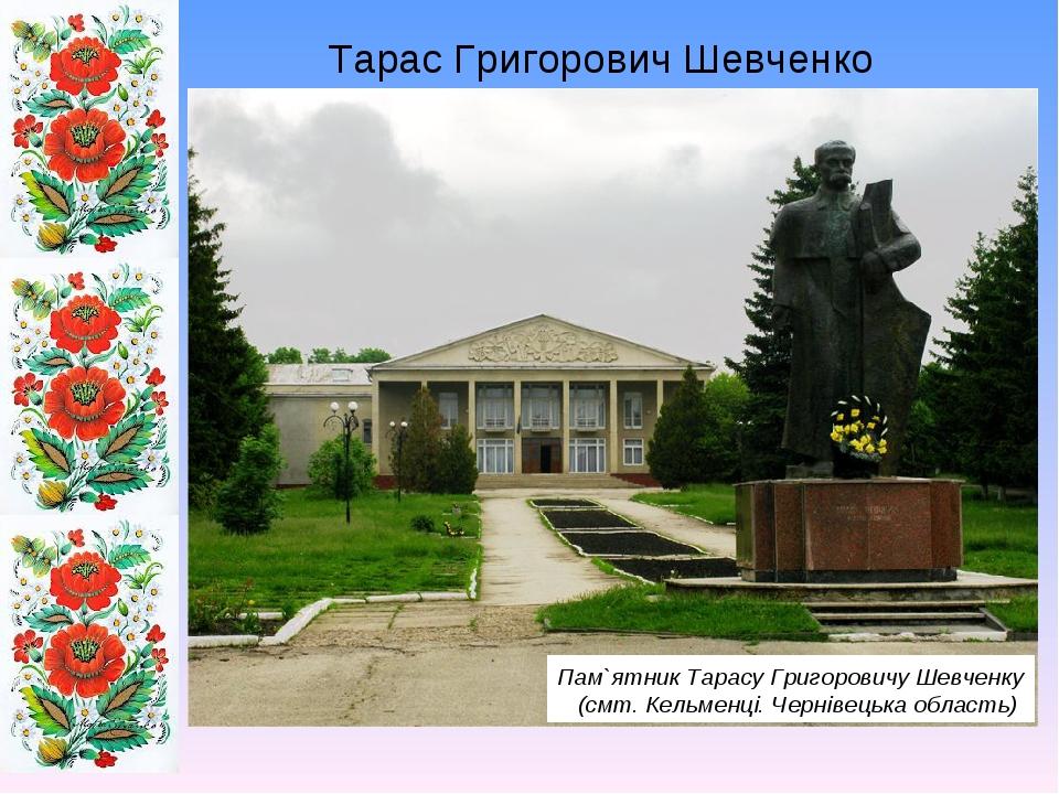 Тарас Григорович Шевченко Пам`ятник Тарасу Григоровичу Шевченку (смт. Кельменці. Чернівецька область)