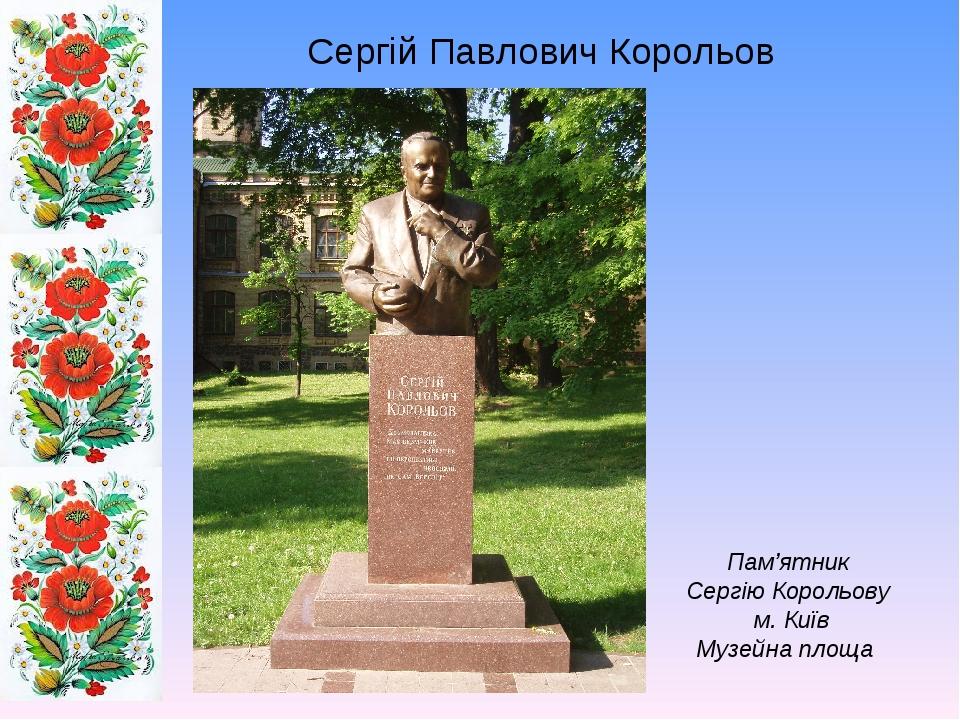 Сергій Павлович Корольов Пам’ятник Сергію Корольову м. Київ Музейна площа