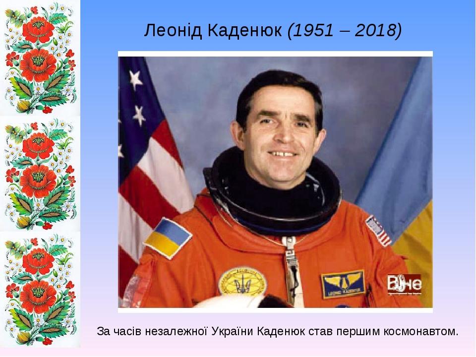Леонід Каденюк (1951 – 2018) За часів незалежної України Каденюк став першим космонавтом.