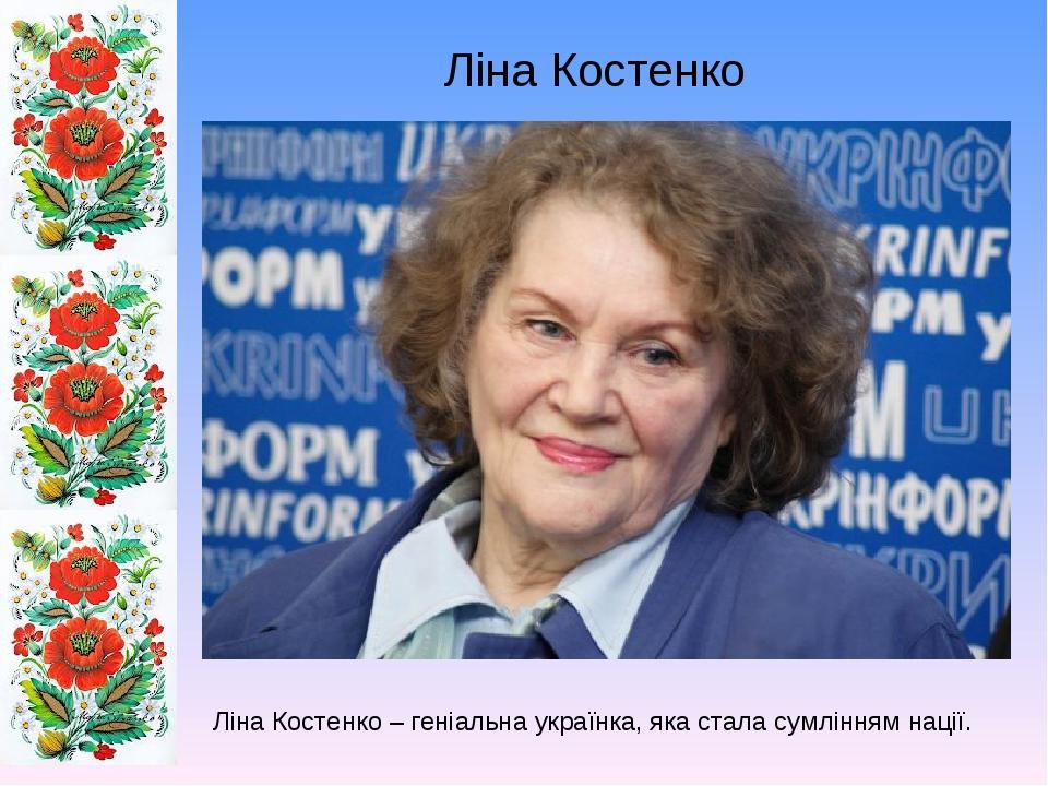 Ліна Костенко Ліна Костенко – геніальна українка, яка стала сумлінням нації.
