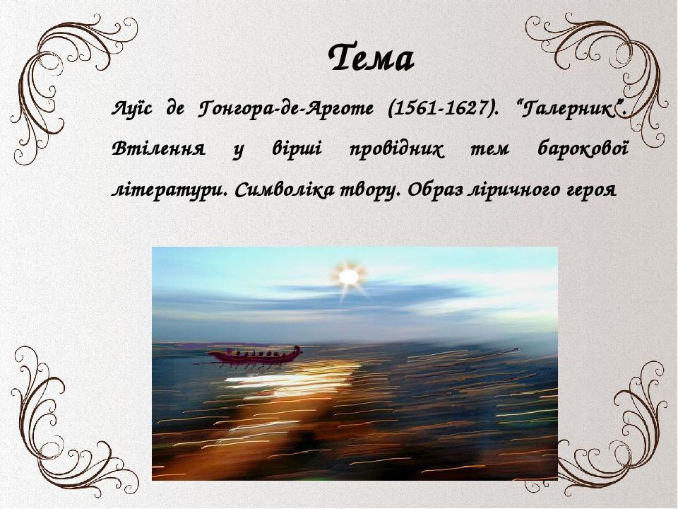 Тема Луїс де Гонгора-де-Арготе (1561-1627). “Галерник”. Втілення у вірші провідних тем барокової літератури. Символіка твору. Образ ліричного героя