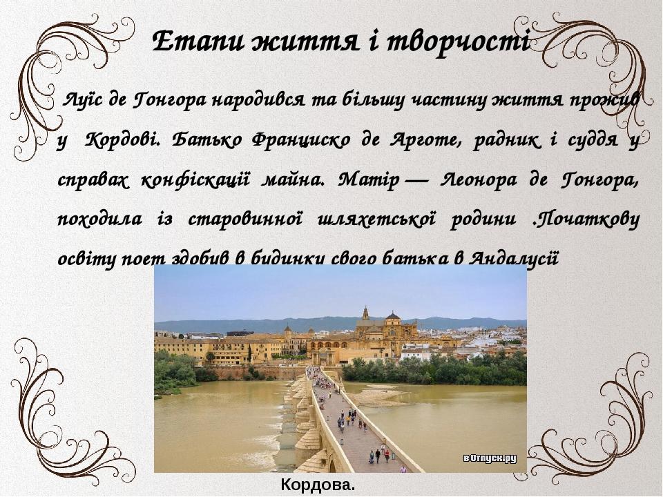 Етапи життя і творчості Луїс де Гонгора народився та більшу частину життя прожив у  Кордові. Батько Франциско де Арготе, радник і суддя у справах к...