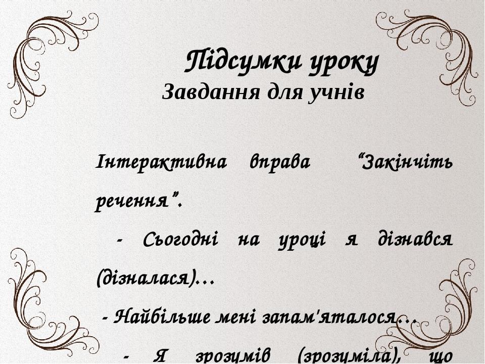 Усне малювання . Підсумки уроку Завдання для учнів Інтерактивна вправа “Закінчіть речення”. - Сьогодні на уроці я дізнався (дізналася)… - Найбільше...