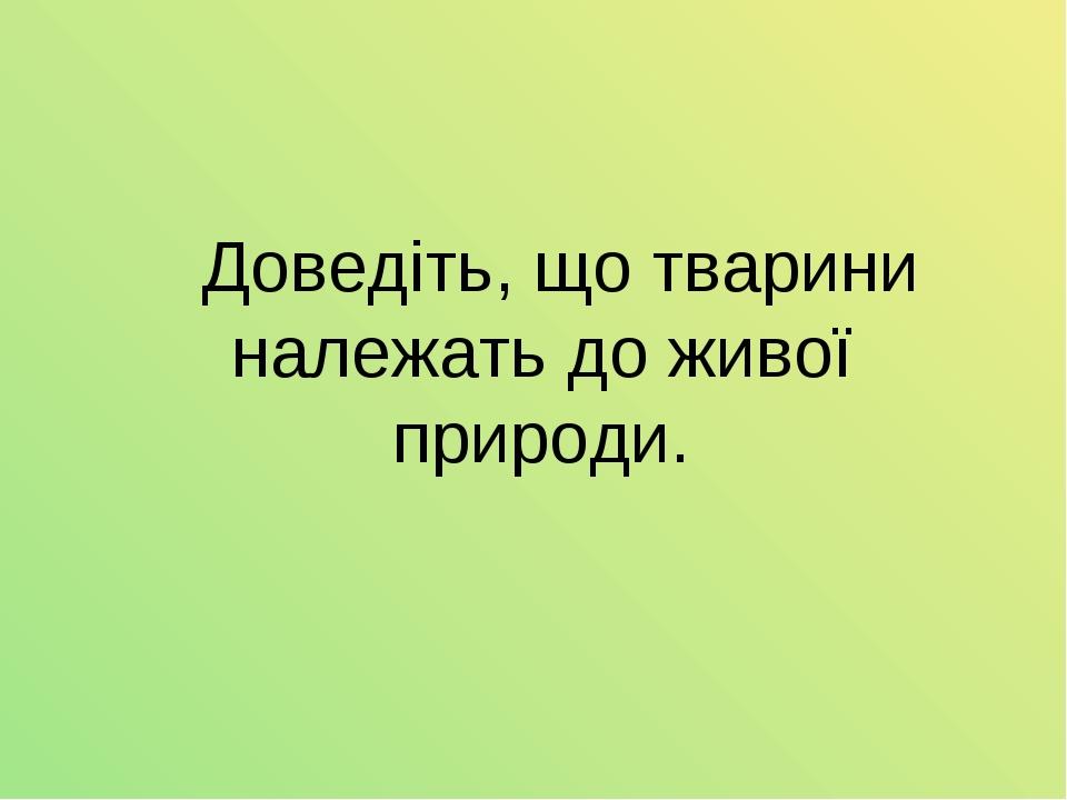 Доведіть, що тварини належать до живої природи.