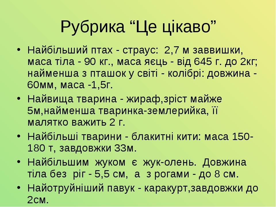 Рубрика “Це цікаво” Найбільший птах - страус: 2,7 м заввишки, маса тіла - 90 кг., маса яєць - від 645 г. до 2кг; найменша з пташок у світі - колібр...