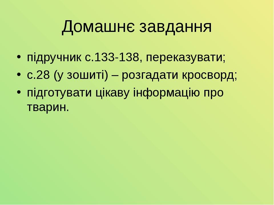 Домашнє завдання підручник с.133-138, переказувати; с.28 (у зошиті) – розгадати кросворд; підготувати цікаву інформацію про тварин.