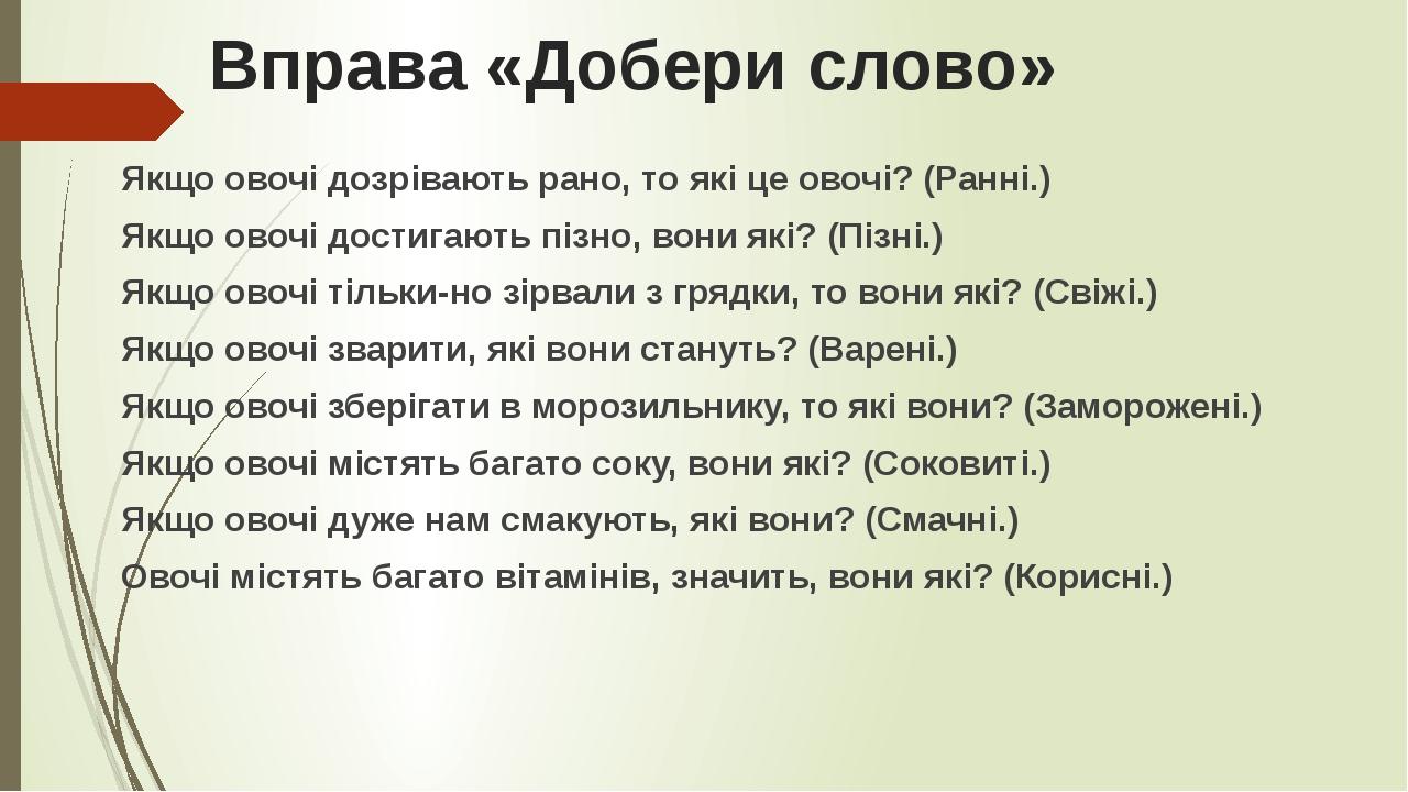 Вправа «Добери слово» Якщо овочі дозрівають рано, то які це овочі? (Ранні.) Якщо овочі достигають пізно, вони які? (Пізні.) Якщо овочі тільки-но зі...