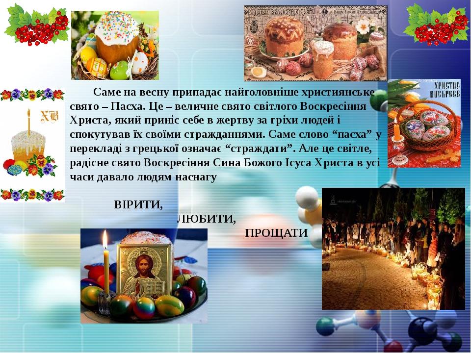 Саме на весну припадає найголовніше християнське свято – Пасха. Це – величне свято світлого Воскресіння Христа, який приніс себе в жертву за гріхи ...
