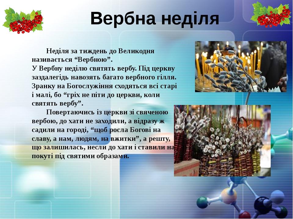 Неділя за тиждень до Великодня називається “Вербною”. У Вербну неділю святять вербу. Під церкву заздалегідь навозять багато вербного гілля. Зранку ...
