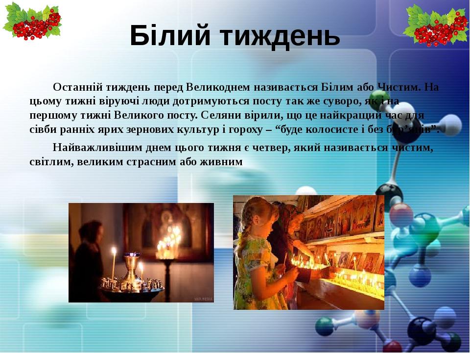 Білий тиждень Останній тиждень перед Великоднем називається Білим або Чистим. На цьому тижні віруючі люди дотримуються посту так же суворо, як і на...