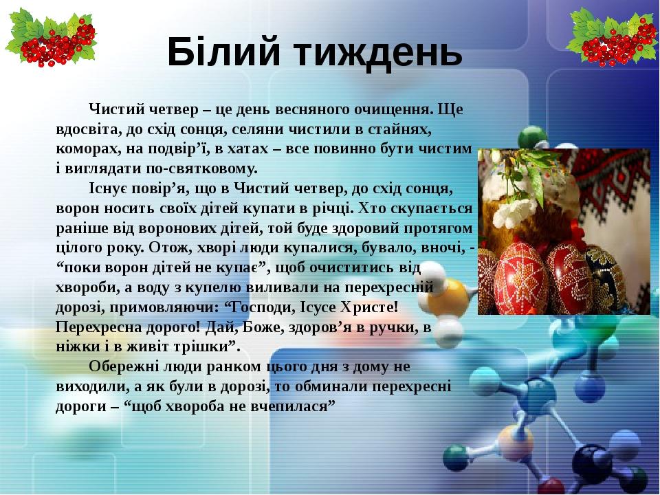 Білий тиждень Чистий четвер – це день весняного очищення. Ще вдосвіта, до схід сонця, селяни чистили в стайнях, коморах, на подвір’ї, в хатах – все...