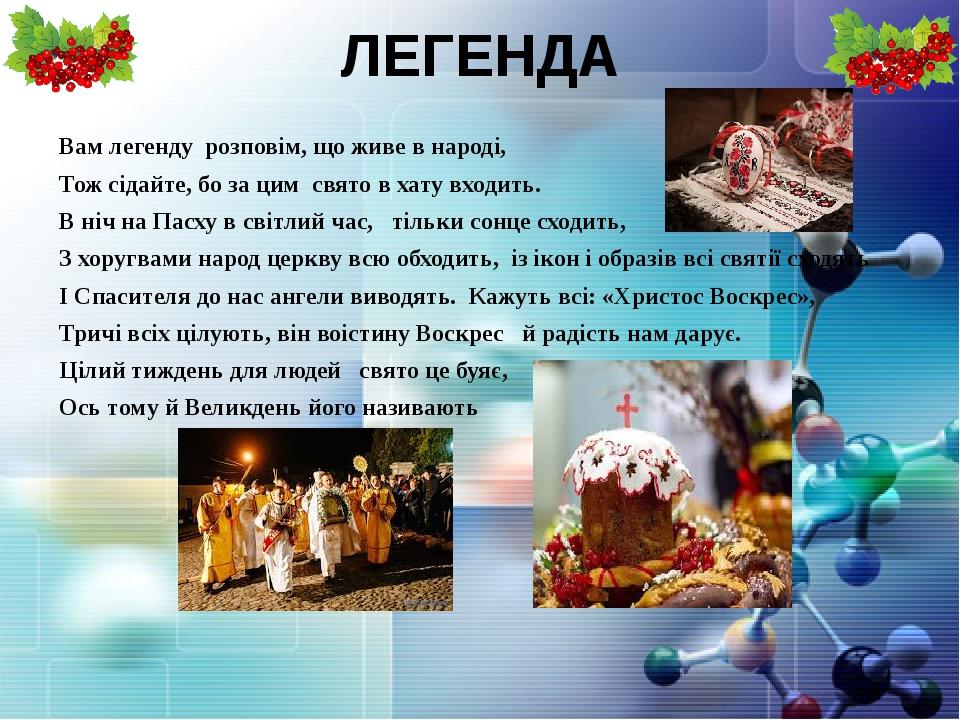 ЛЕГЕНДА Вам легенду розповім, що живе в народі, Тож сідайте, бо за цим свято в хату входить. В ніч на Пасху в світлий час, тільки сонце сходить, З ...