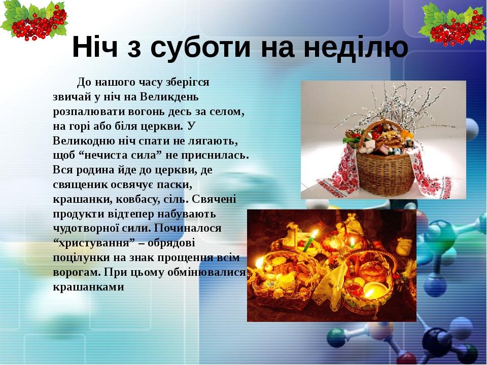 Ніч з суботи на неділю До нашого часу зберігся звичай у ніч на Великдень розпалювати вогонь десь за селом, на горі або біля церкви. У Великодню ніч...