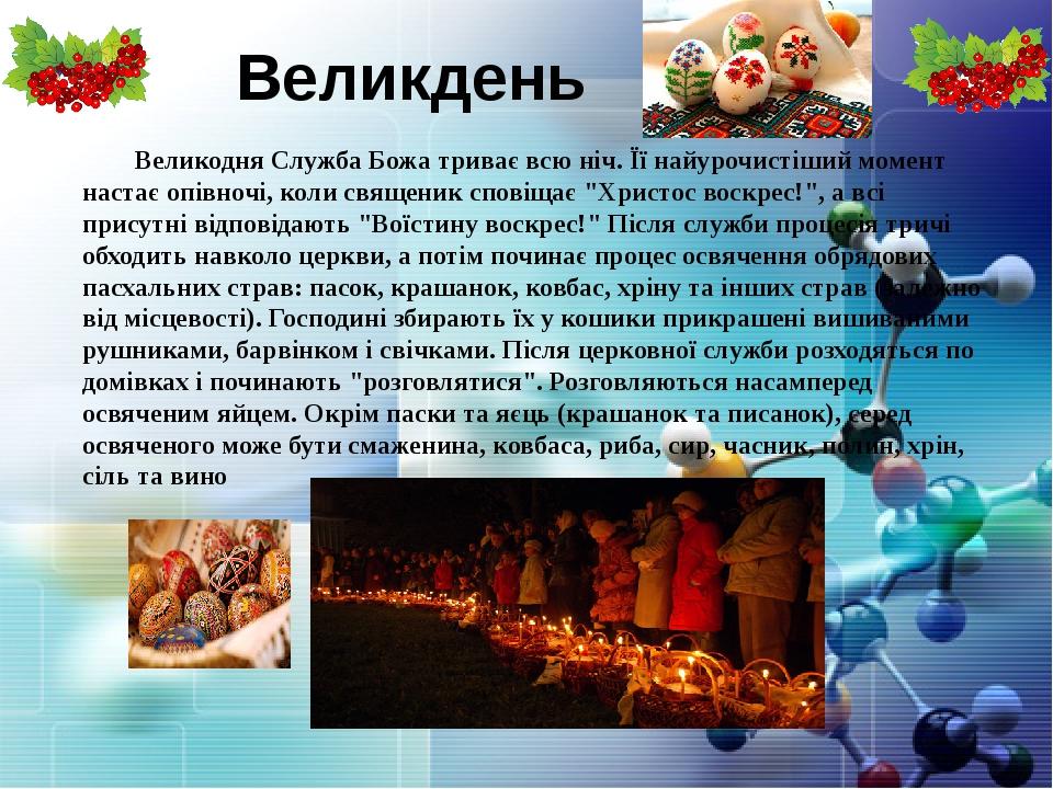 Великдень Великодня Служба Божа триває всю ніч. Її найурочистіший момент настає опівночі, коли священик сповіщає "Христос воскрес!", а всі присутні...
