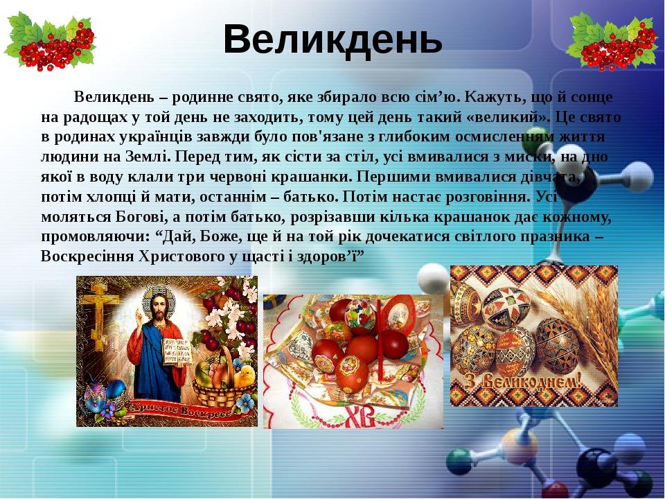 Великдень Великдень – родинне свято, яке збирало всю сім’ю. Кажуть, що й сонце на радощах у той день не заходить, тому цей день такий «великий». Це...