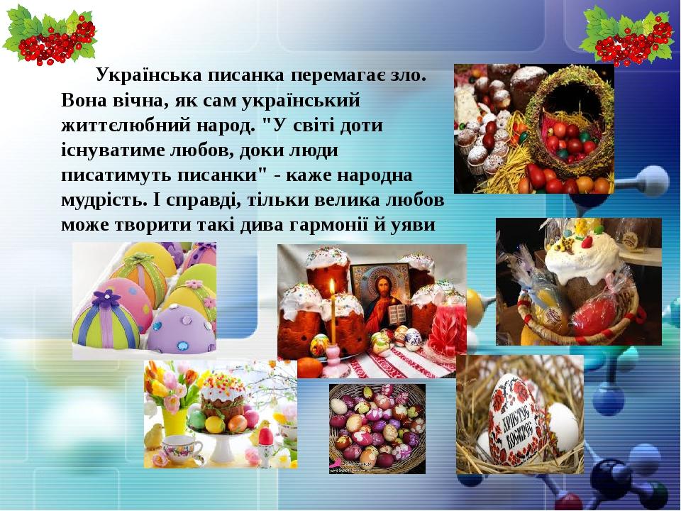 Українська писанка перемагає зло. Вона вічна, як сам український життєлюбний народ. "У світі доти існуватиме любов, доки люди писатимуть писанки" -...