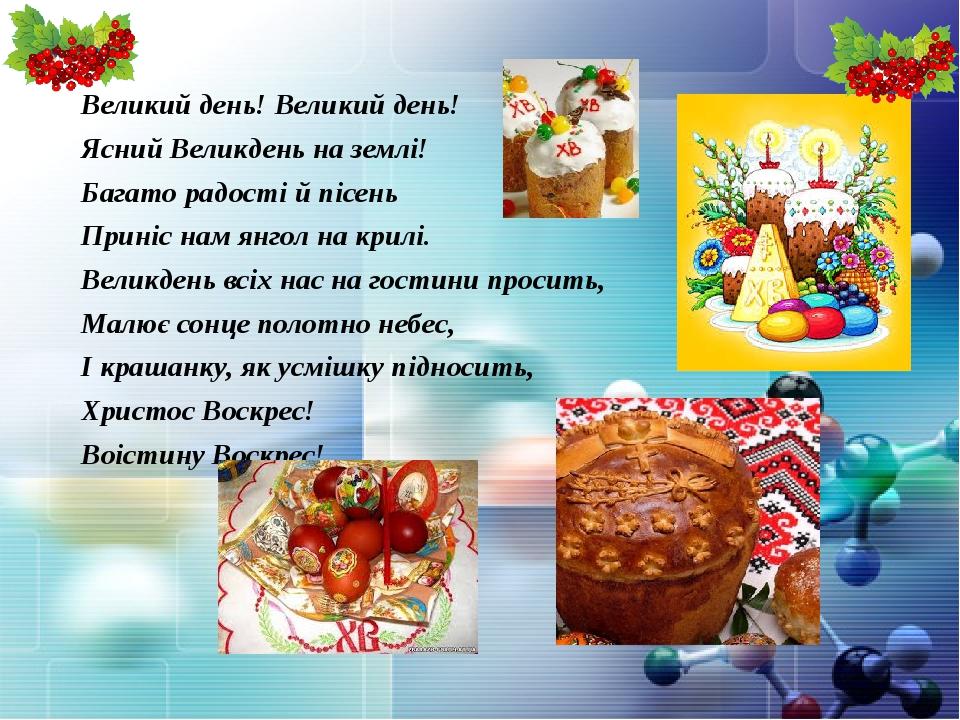 Великий день! Великий день! Ясний Великдень на землі! Багато радості й пісень Приніс нам янгол на крилі. Великдень всіх нас на гостини просить, Мал...