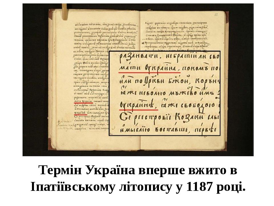 Термін Україна вперше вжито в Іпатіївському літопису у 1187 році.