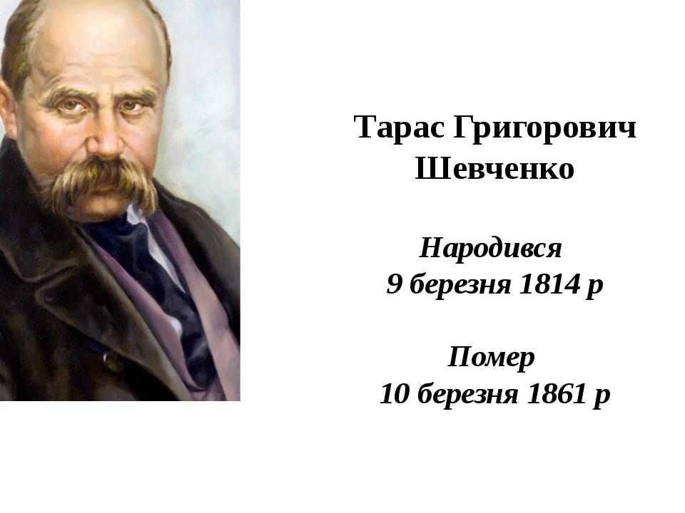 Тарас Григорович Шевченко Народився 9 березня 1814 р Помер 10 березня 1861 р