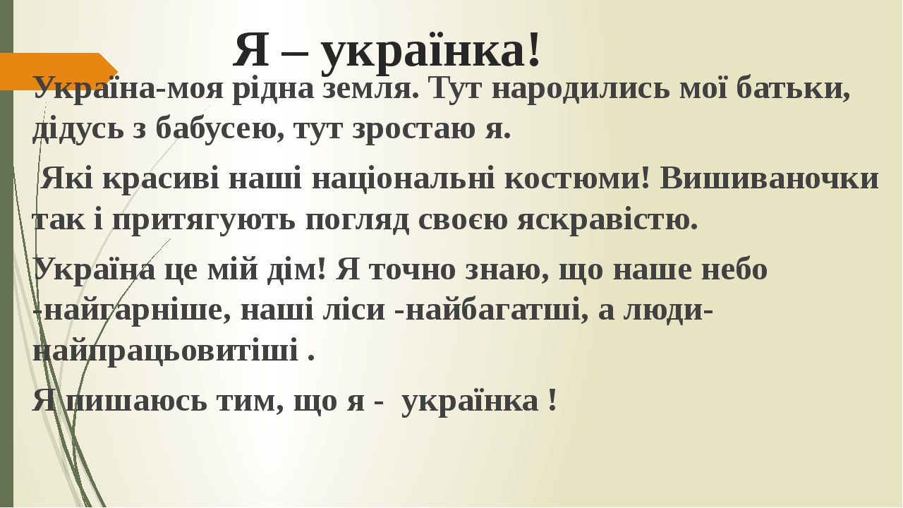 Я – українка! Україна-моя рідна земля. Тут народились мої батьки, дідусь з бабусею, тут зростаю я. Які красиві наші національні костюми! Вишиваночк...