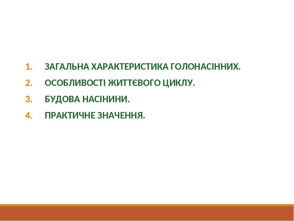 План уроку ЗАГАЛЬНА ХАРАКТЕРИСТИКА ГОЛОНАСІННИХ. ОСОБЛИВОСТІ ЖИТТЄВОГО ЦИКЛУ. БУДОВА НАСІНИНИ. ПРАКТИЧНЕ ЗНАЧЕННЯ.