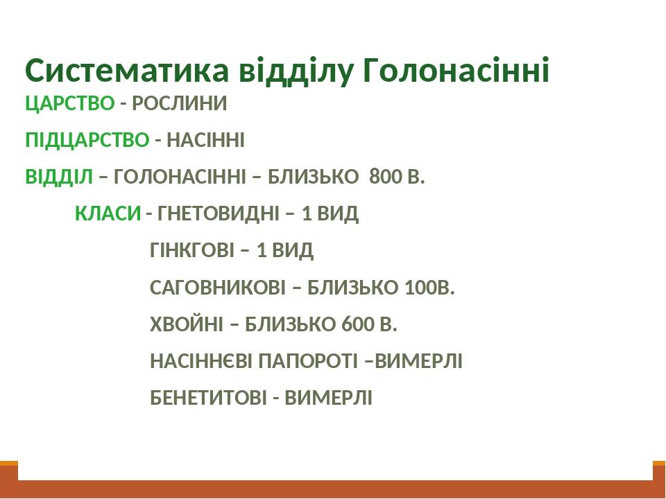 Систематика відділу Голонасінні ЦАРСТВО - РОСЛИНИ ПІДЦАРСТВО - НАСІННІ ВІДДІЛ – ГОЛОНАСІННІ – БЛИЗЬКО 800 В. КЛАСИ - ГНЕТОВИДНІ – 1 ВИД ГІНКГОВІ – ...