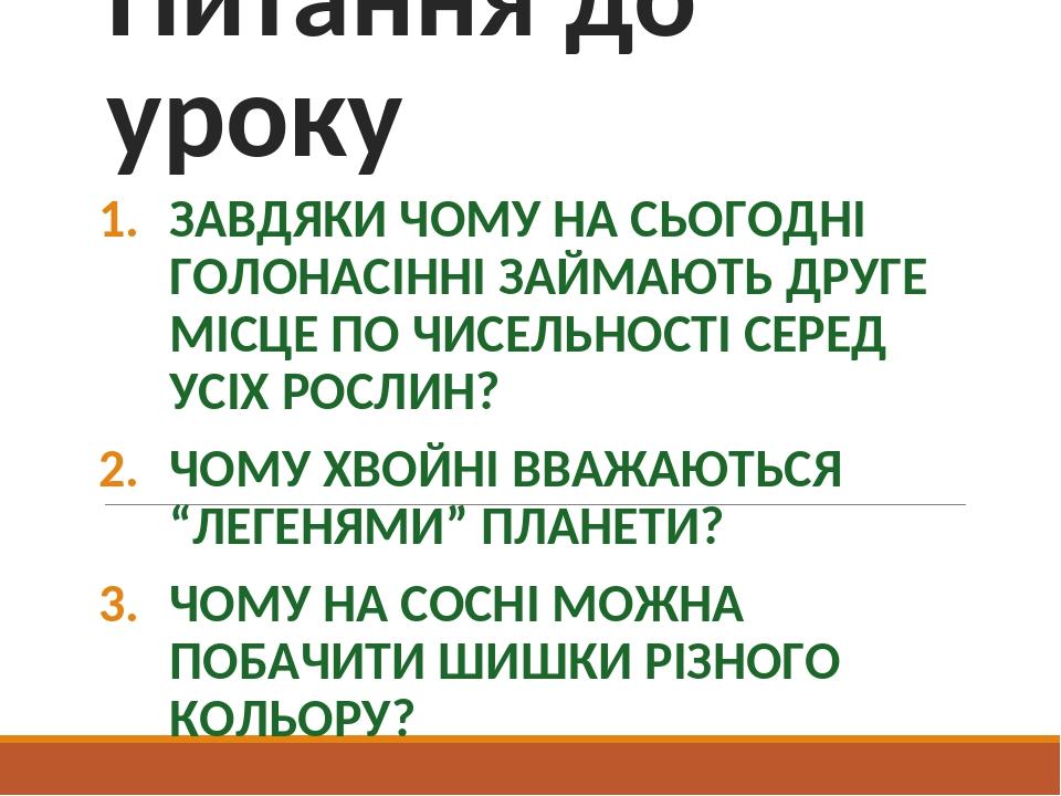 Питання до уроку ЗАВДЯКИ ЧОМУ НА СЬОГОДНІ ГОЛОНАСІННІ ЗАЙМАЮТЬ ДРУГЕ МІСЦЕ ПО ЧИСЕЛЬНОСТІ СЕРЕД УСІХ РОСЛИН? ЧОМУ ХВОЙНІ ВВАЖАЮТЬСЯ “ЛЕГЕНЯМИ” ПЛАН...
