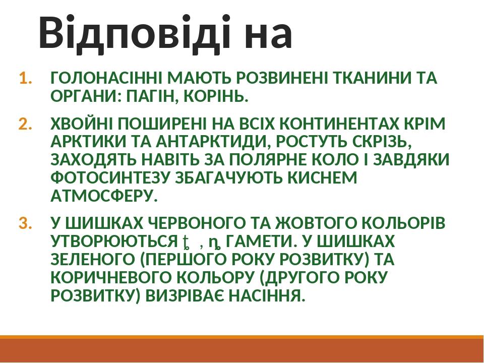 Відповіді на питання ГОЛОНАСІННІ МАЮТЬ РОЗВИНЕНІ ТКАНИНИ ТА ОРГАНИ: ПАГІН, КОРІНЬ. ХВОЙНІ ПОШИРЕНІ НА ВСІХ КОНТИНЕНТАХ КРІМ АРКТИКИ ТА АНТАРКТИДИ, ...