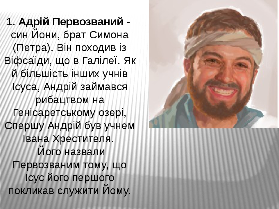 1. Адрій Первозваний - син Йони, брат Симона (Петра). Він походив із Віфсаїди, що в Галілеї. Як й більшість інших учнів Ісуса, Андрій займався ри...