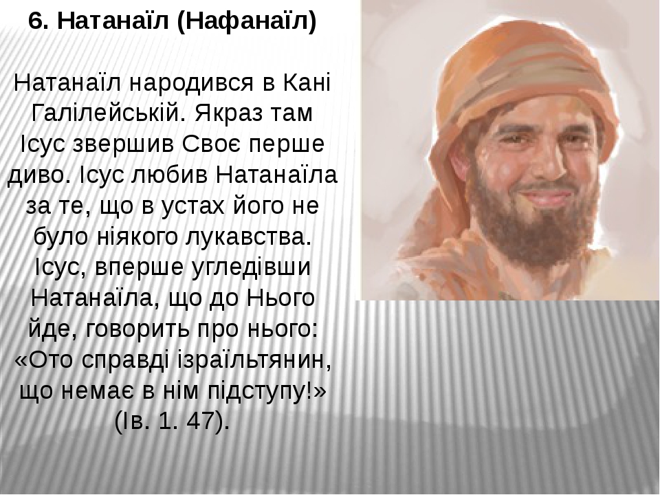 6. Натанаїл (Нафанаїл)   Натанаїл народився в Кані Галiлейській. Якраз там Ісус звершив Своє перше диво. Ісус любив Натанаїла за те, що в устах йог...