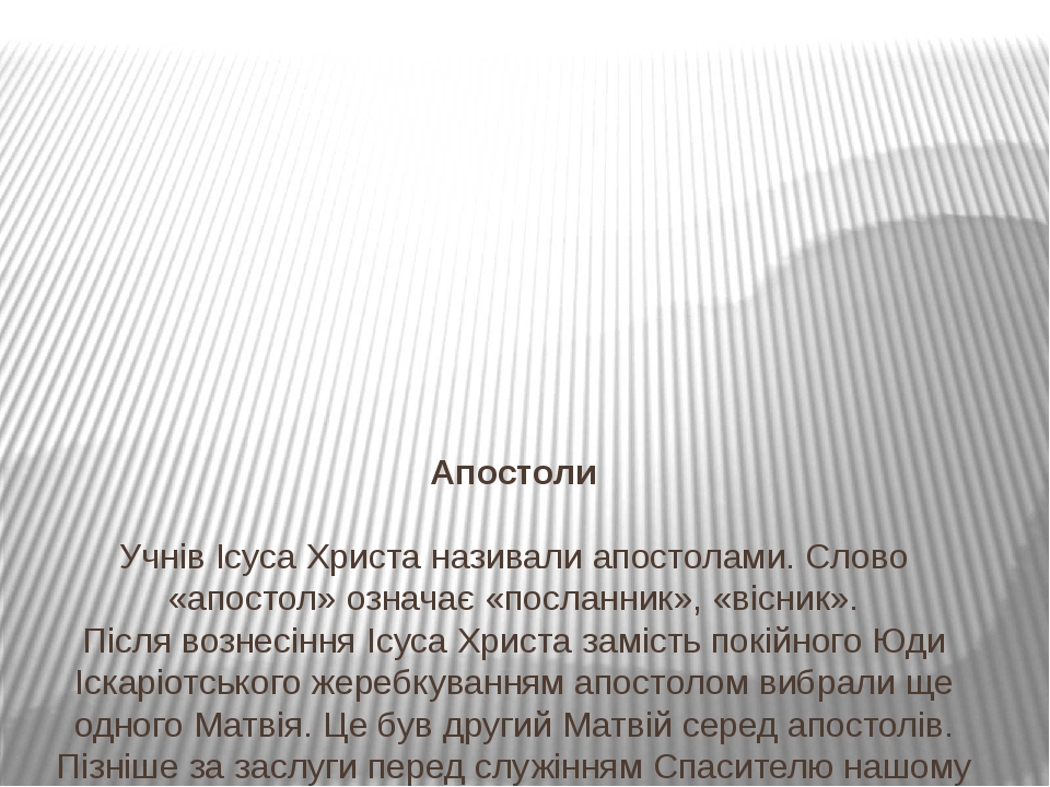 Апостоли   Учнів Ісуса Христа називали апостолами. Слово «апостол» означає «посланник», «вісник». Після вознесіння Ісуса Христа замість покійного Ю...