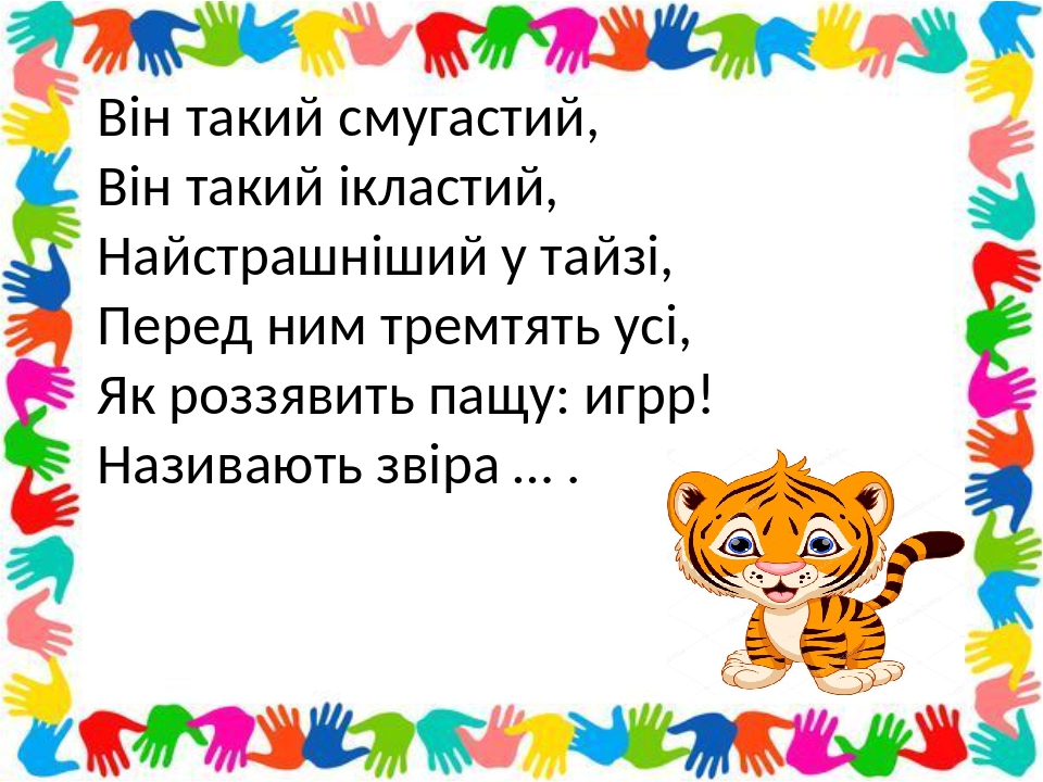 Він такий смугастий, Він такий ікластий, Найстрашніший у тайзі, Перед ним тремтять усі, Як роззявить пащу: игрр! Називають звіра … .