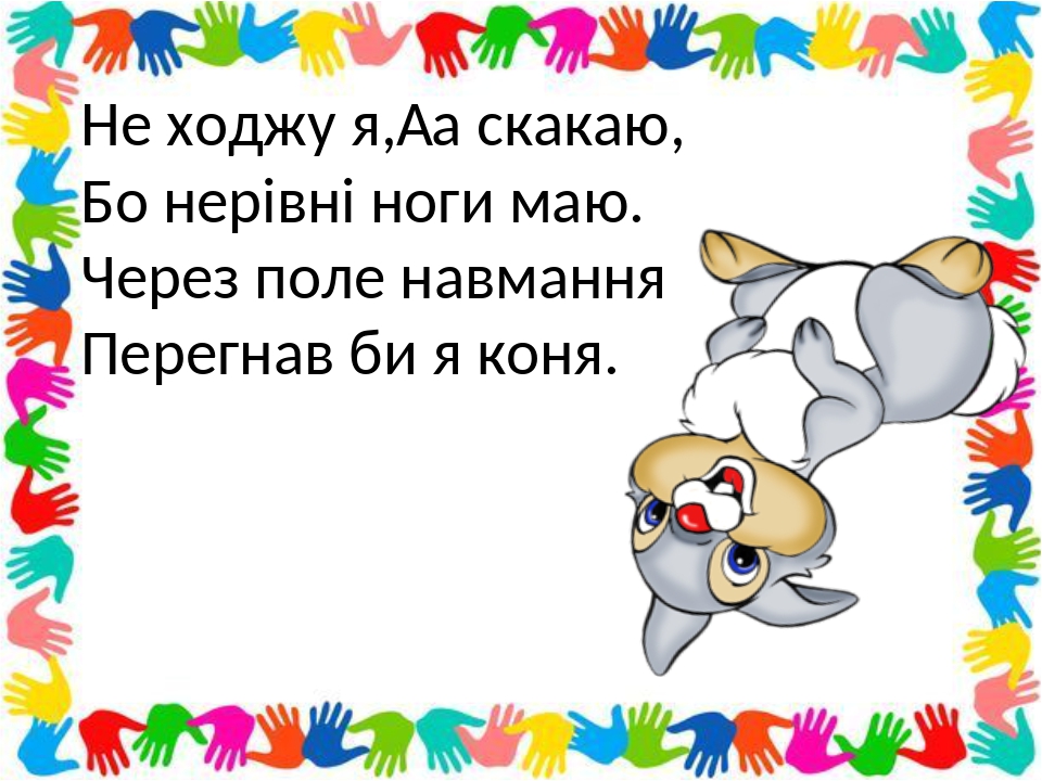 Не ходжу я,  а скакаю, Бо нерівні ноги маю. Через поле навмання Перегнав би я коня.