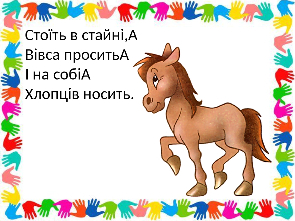 Стоїть в стайні,  Вівса просить  І на собі  Хлопців носить.