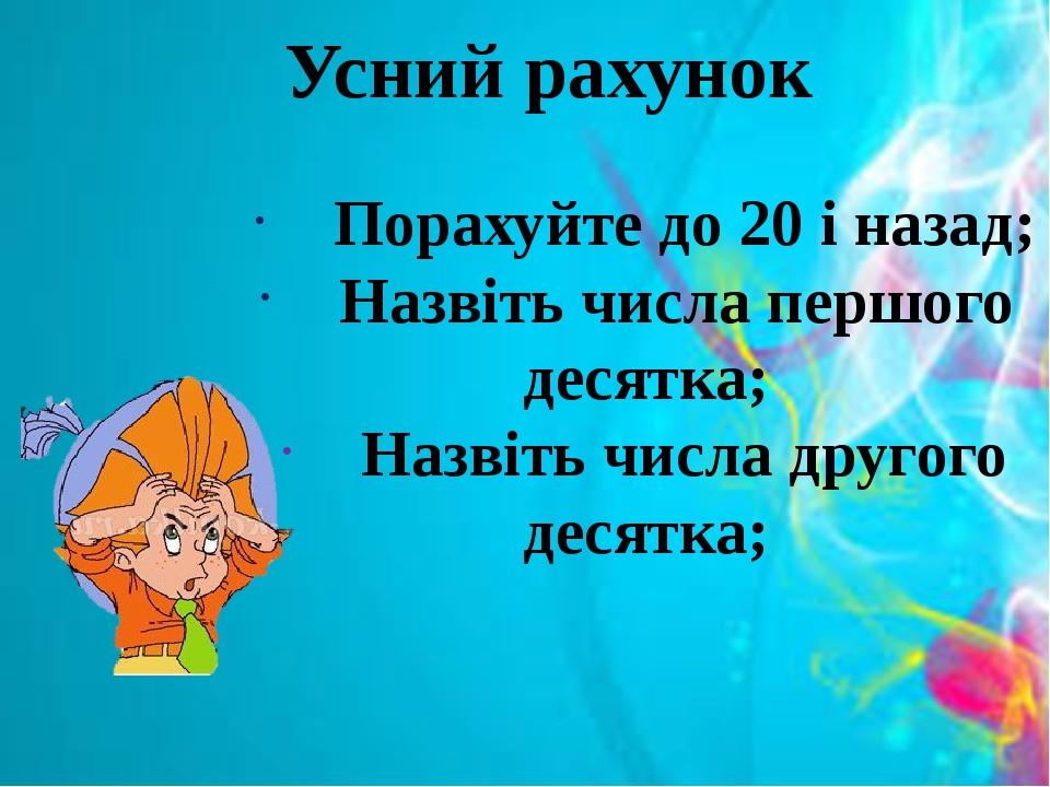 Усний рахунок Порахуйте до 20 і назад; Назвіть числа першого десятка; Назвіть числа другого десятка;