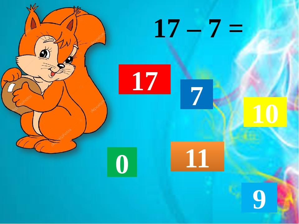 17 – 7 = 17 7 10 0 11 9