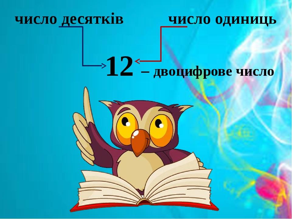 число десятків число одиниць 12 – двоцифрове число