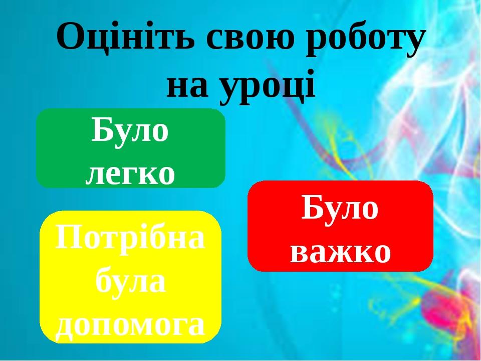 Оцініть свою роботу на уроці Було легко Потрібна була допомога Було важко