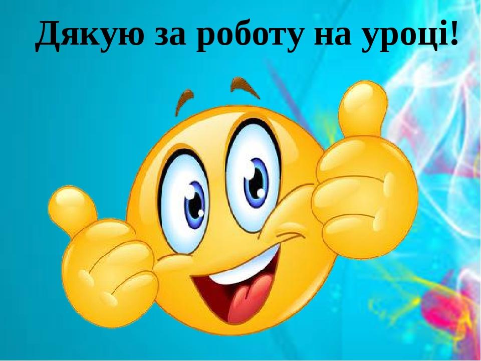 Дякую за роботу на уроці!