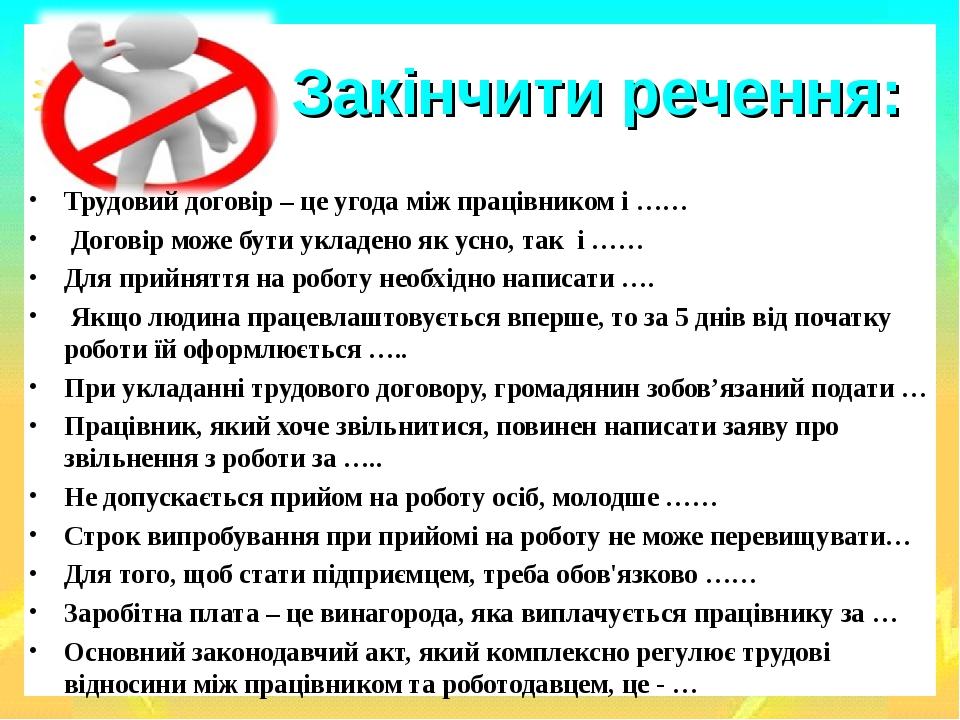Закінчити речення: Трудовий договір – це угода між працівником і …… Договір може бути укладено як усно, так і …… Для прийняття на роботу необхідно ...