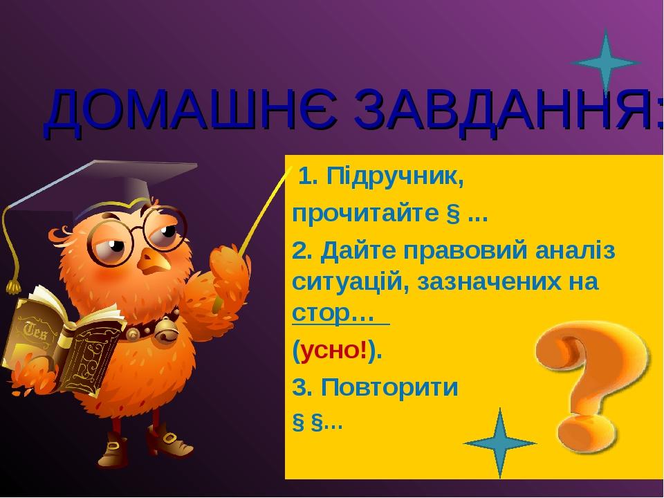 ДОМАШНЄ ЗАВДАННЯ: 1. Підручник, прочитайте § ... 2. Дайте правовий аналіз ситуацій, зазначених на стор… (усно!). 3. Повторити § §…
