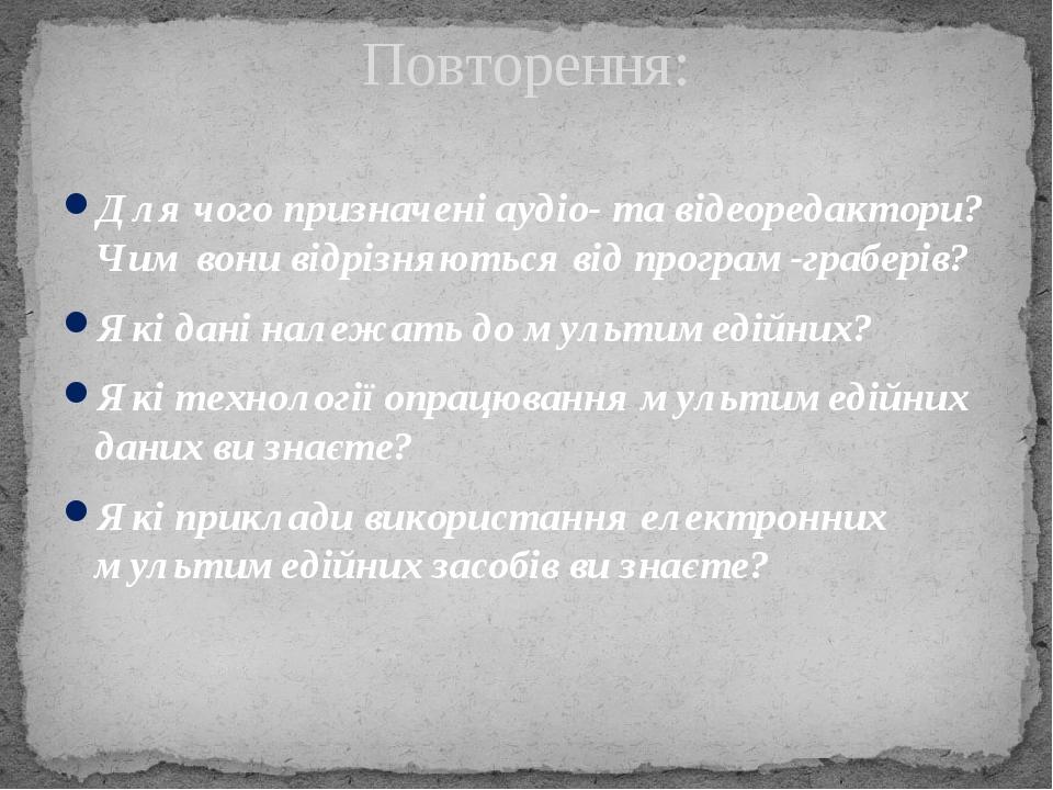 Для чого призначені аудіо- та відеоредактори? Чим вони відрізняються від програм-граберів? Які дані належать до мультимедійних? Які технології опра...