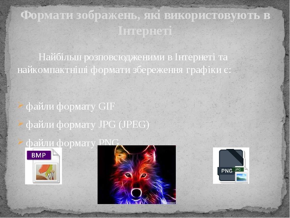 Найбільш розповсюдженими в Інтернеті та найкомпактніші формати збереження графіки є: файли формату GIF файли формату JPG (JPEG) файли формату PNG Ф...