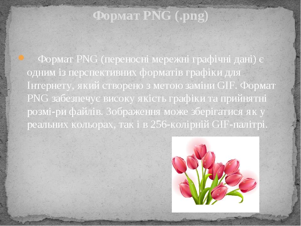 Формат PNG (переносні мережні графічні дані) є одним із перспективних форматів графіки для Інтернету, який створено з метою заміни GIF. Формат PNG ...