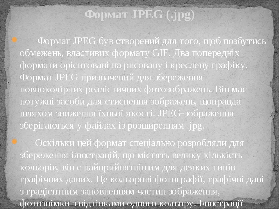 Формат JPEG був створений для того, щоб позбутись обмежень, властивих формату GIF. Два попередніх формати орієнтовані на рисовану і креслену графік...