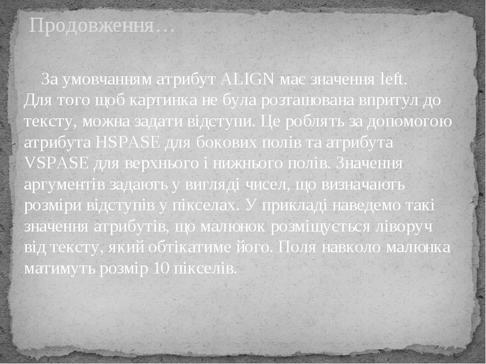За умовчанням атрибут ALIGN має значення left. Для того щоб картинка не була розташована впритул до тексту, можна задати відступи. Це роблять за до...
