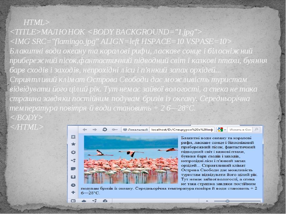 HTML> <TITLE>МАЛЮНОК <BODY BACKGROUND="1.jpg"> <IMG SRC="flamingo.jpg" ALIGN=left HSPACE=10 VSPASE=10> Блакитні води океану та коралові рифи, ласка...